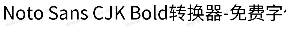 Noto Sans CJK Bold转换器字体转换